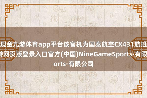 现金九游体育app平台该客机为国泰航空CX431航班-九游网页版登录入口官方(中国)NineGameSports·有限公司