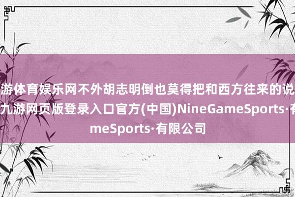 九游体育娱乐网不外胡志明倒也莫得把和西方往来的说念路堵死-九游网页版登录入口官方(中国)NineGameSports·有限公司