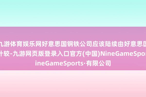 九游体育娱乐网好意思国钢铁公司应该陆续由好意思国国内总共和计较-九游网页版登录入口官方(中国)NineGameSports·有限公司