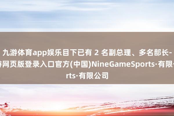 九游体育app娱乐目下已有 2 名副总理、多名部长-九游网页版登录入口官方(中国)NineGameSports·有限公司