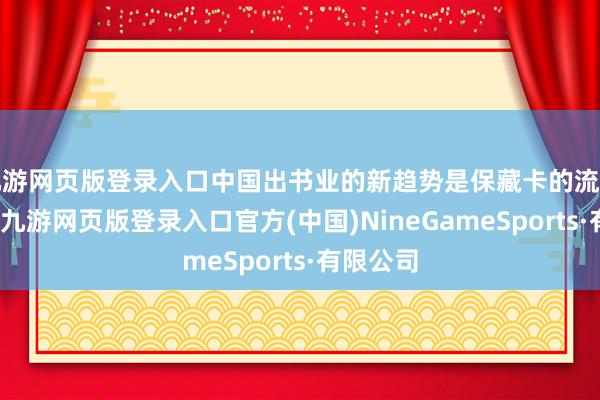 九游网页版登录入口中国出书业的新趋势是保藏卡的流行和增长-九游网页版登录入口官方(中国)NineGameSports·有限公司