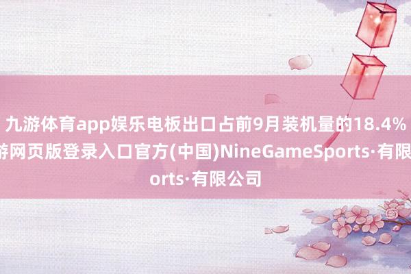 九游体育app娱乐电板出口占前9月装机量的18.4%-九游网页版登录入口官方(中国)NineGameSports·有限公司