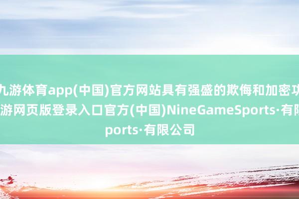九游体育app(中国)官方网站具有强盛的欺侮和加密功能-九游网页版登录入口官方(中国)NineGameSports·有限公司