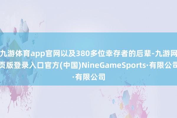 九游体育app官网以及380多位幸存者的后辈-九游网页版登录入口官方(中国)NineGameSports·有限公司