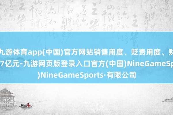 九游体育app(中国)官方网站销售用度、贬责用度、财务用度认为3.67亿元-九游网页版登录入口官方(中国)NineGameSports·有限公司