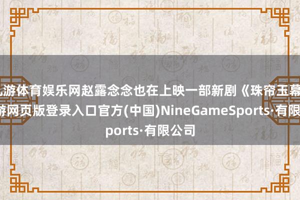 九游体育娱乐网赵露念念也在上映一部新剧《珠帘玉幕》-九游网页版登录入口官方(中国)NineGameSports·有限公司