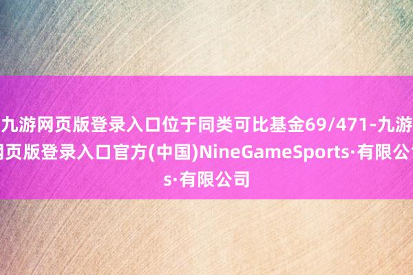 九游网页版登录入口位于同类可比基金69/471-九游网页版登录入口官方(中国)NineGameSports·有限公司