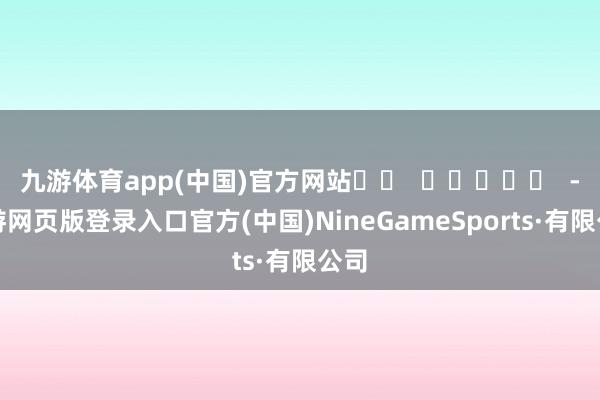 九游体育app(中国)官方网站		  					  -九游网页版登录入口官方(中国)NineGameSports·有限公司