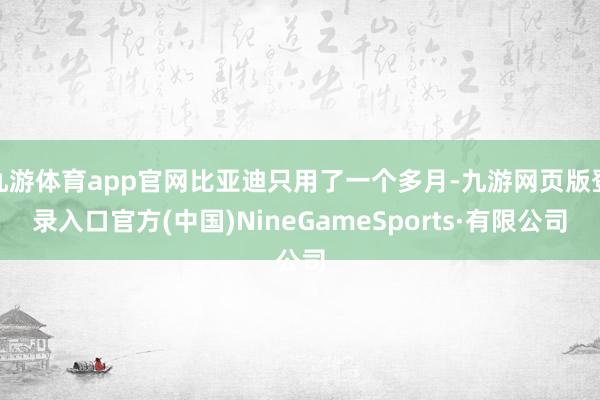 九游体育app官网比亚迪只用了一个多月-九游网页版登录入口官方(中国)NineGameSports·有限公司