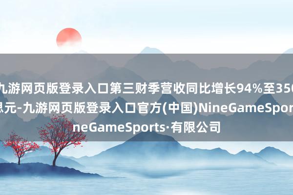 九游网页版登录入口第三财季营收同比增长94%至350.82亿好意思元-九游网页版登录入口官方(中国)NineGameSports·有限公司