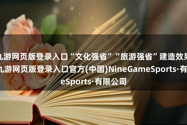 九游网页版登录入口“文化强省”“旅游强省”建造效果权贵-九游网页版登录入口官方(中国)NineGameSports·有限公司