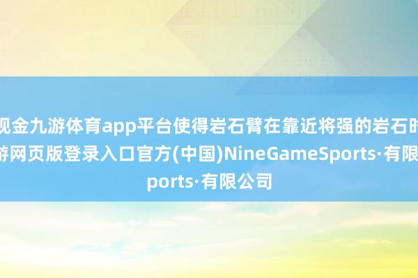 现金九游体育app平台使得岩石臂在靠近将强的岩石时-九游网页版登录入口官方(中国)NineGameSports·有限公司