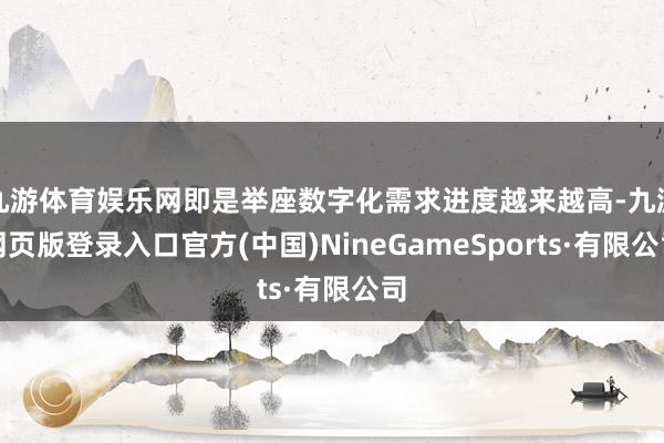 九游体育娱乐网即是举座数字化需求进度越来越高-九游网页版登录入口官方(中国)NineGameSports·有限公司