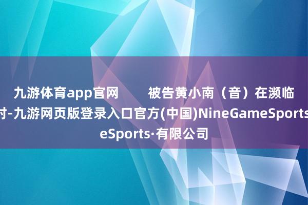九游体育app官网        被告黄小南（音）在濒临媒体镜头时-九游网页版登录入口官方(中国)NineGameSports·有限公司