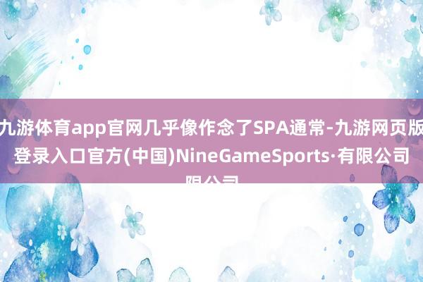 九游体育app官网几乎像作念了SPA通常-九游网页版登录入口官方(中国)NineGameSports·有限公司