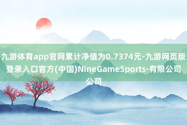 九游体育app官网累计净值为0.7374元-九游网页版登录入口官方(中国)NineGameSports·有限公司