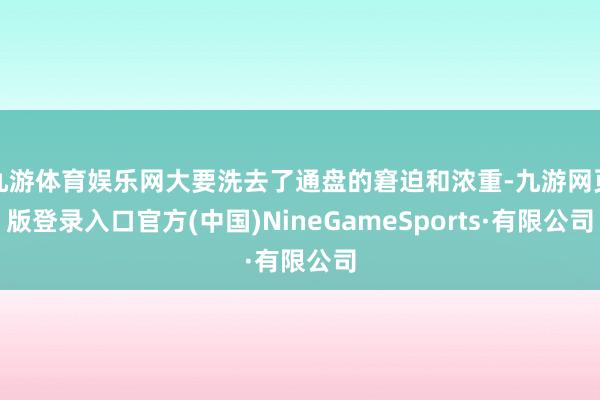 九游体育娱乐网大要洗去了通盘的窘迫和浓重-九游网页版登录入口官方(中国)NineGameSports·有限公司