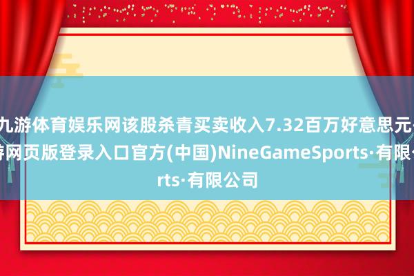 九游体育娱乐网该股杀青买卖收入7.32百万好意思元-九游网页版登录入口官方(中国)NineGameSports·有限公司
