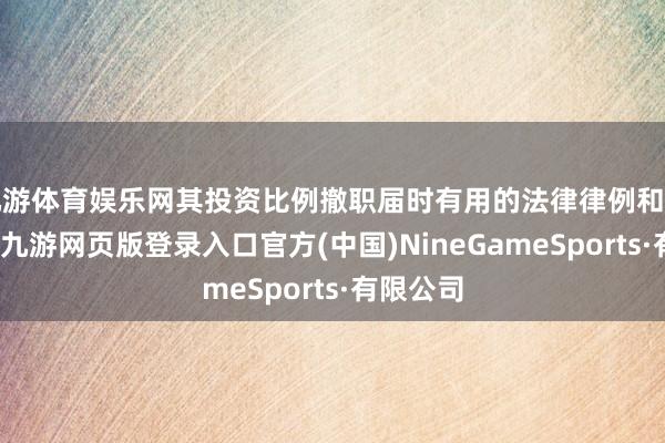 九游体育娱乐网其投资比例撤职届时有用的法律律例和辩论章程-九游网页版登录入口官方(中国)NineGameSports·有限公司