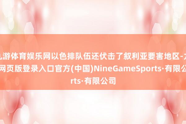 九游体育娱乐网以色排队伍还伏击了叙利亚要害地区-九游网页版登录入口官方(中国)NineGameSports·有限公司