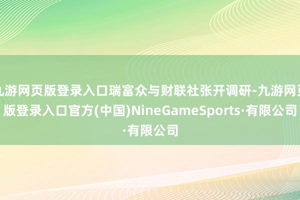 九游网页版登录入口瑞富众与财联社张开调研-九游网页版登录入口官方(中国)NineGameSports·有限公司