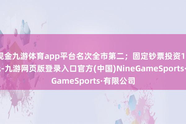 现金九游体育app平台名次全市第二；固定钞票投资127.32亿元-九游网页版登录入口官方(中国)NineGameSports·有限公司