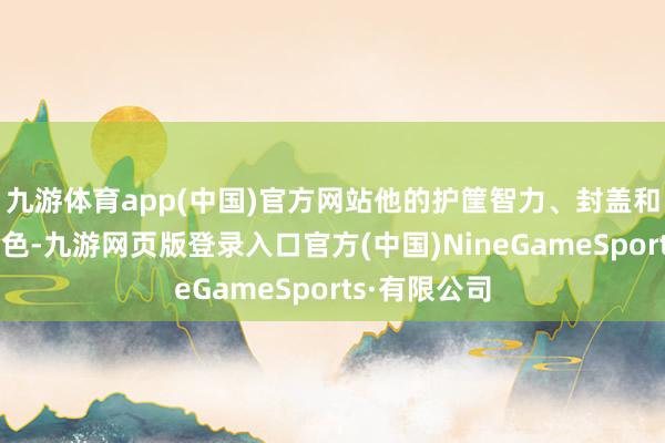 九游体育app(中国)官方网站他的护筐智力、封盖和传球皆很出色-九游网页版登录入口官方(中国)NineGameSports·有限公司