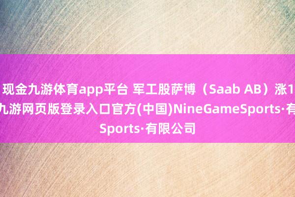 现金九游体育app平台 军工股萨博（Saab AB）涨16.2%-九游网页版登录入口官方(中国)NineGameSports·有限公司