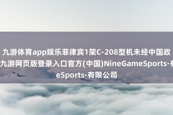九游体育app娱乐菲律宾1架C-208型机未经中国政府允许-九游网页版登录入口官方(中国)NineGameSports·有限公司