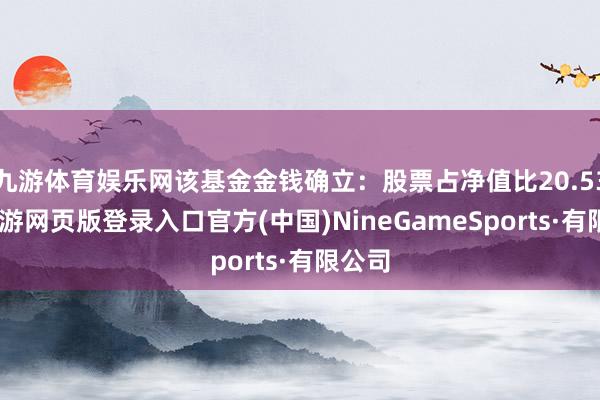 九游体育娱乐网该基金金钱确立：股票占净值比20.53%-九游网页版登录入口官方(中国)NineGameSports·有限公司