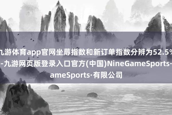 九游体育app官网坐蓐指数和新订单指数分辨为52.5%和51.1%-九游网页版登录入口官方(中国)NineGameSports·有限公司
