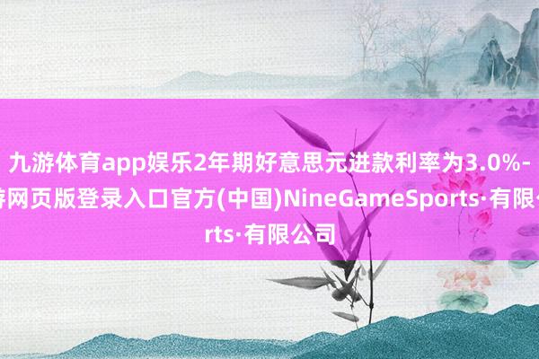 九游体育app娱乐2年期好意思元进款利率为3.0%-九游网页版登录入口官方(中国)NineGameSports·有限公司